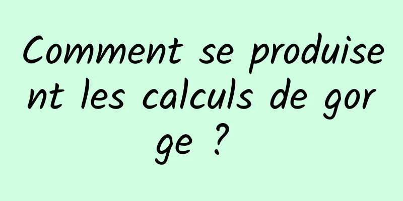 Comment se produisent les calculs de gorge ? 