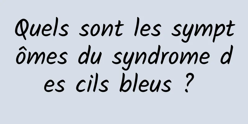 Quels sont les symptômes du syndrome des cils bleus ? 