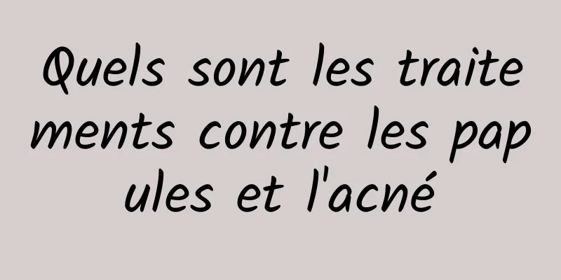 Quels sont les traitements contre les papules et l'acné