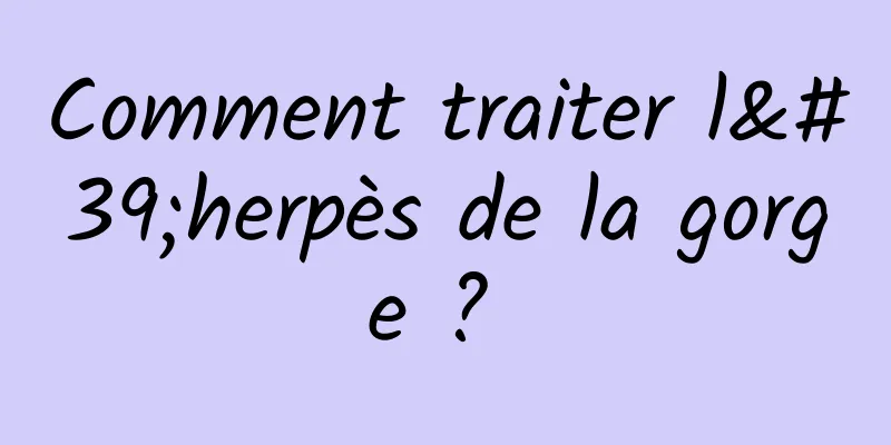 Comment traiter l'herpès de la gorge ? 