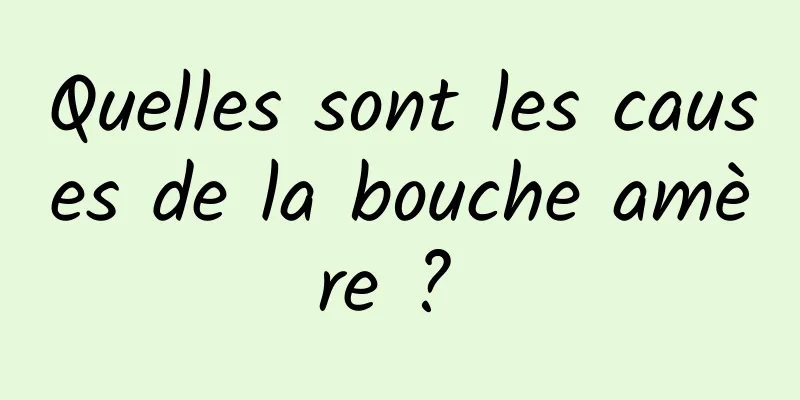 Quelles sont les causes de la bouche amère ? 