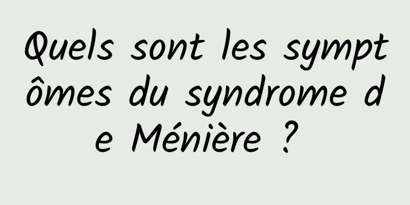 Quels sont les symptômes du syndrome de Ménière ? 