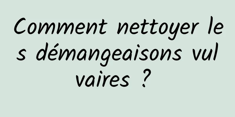 Comment nettoyer les démangeaisons vulvaires ? 