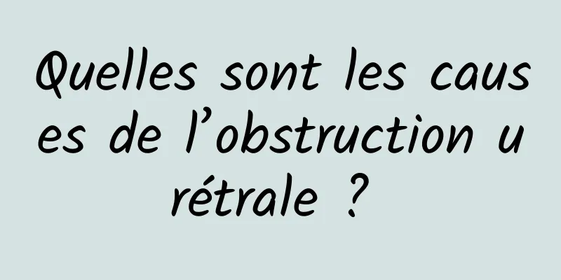 Quelles sont les causes de l’obstruction urétrale ? 