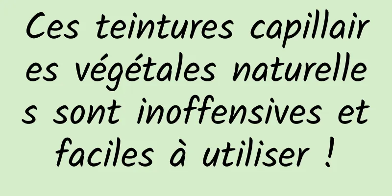 Ces teintures capillaires végétales naturelles sont inoffensives et faciles à utiliser ! 