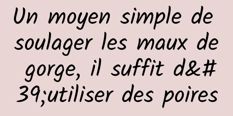 Un moyen simple de soulager les maux de gorge, il suffit d'utiliser des poires