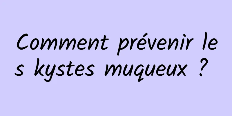 Comment prévenir les kystes muqueux ? 