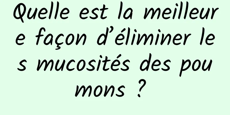 Quelle est la meilleure façon d’éliminer les mucosités des poumons ? 