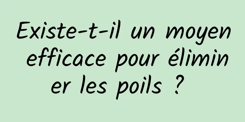 Existe-t-il un moyen efficace pour éliminer les poils ? 