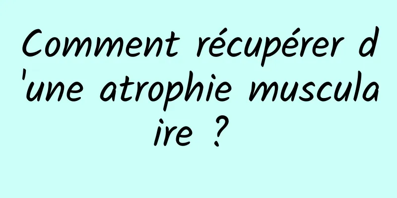 Comment récupérer d'une atrophie musculaire ? 