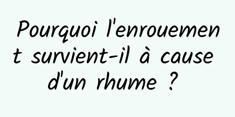 Pourquoi l'enrouement survient-il à cause d'un rhume ? 