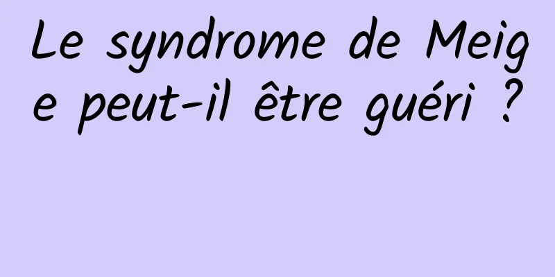 Le syndrome de Meige peut-il être guéri ? 