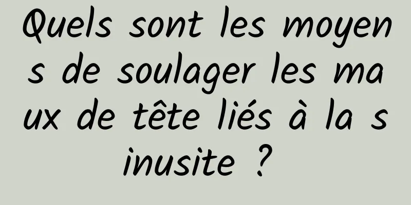 Quels sont les moyens de soulager les maux de tête liés à la sinusite ? 