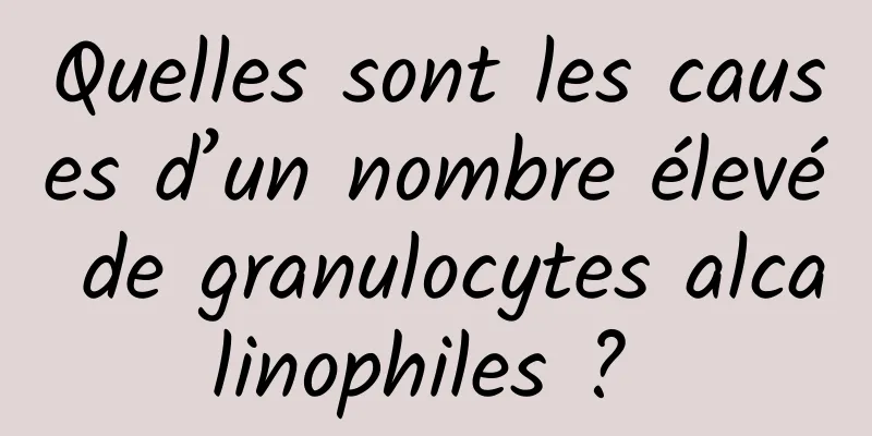 Quelles sont les causes d’un nombre élevé de granulocytes alcalinophiles ? 