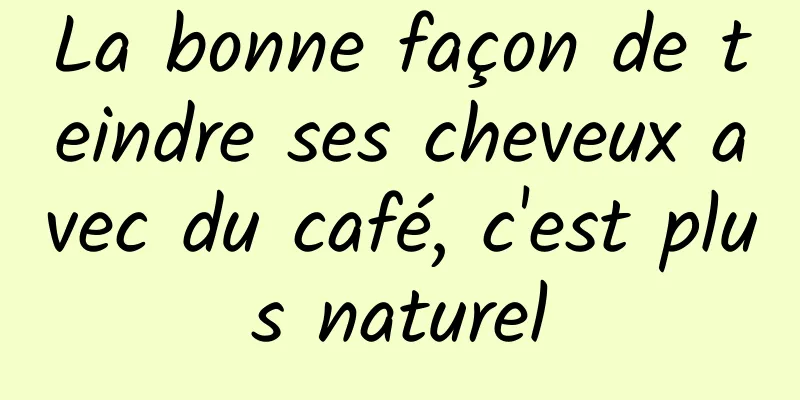 La bonne façon de teindre ses cheveux avec du café, c'est plus naturel