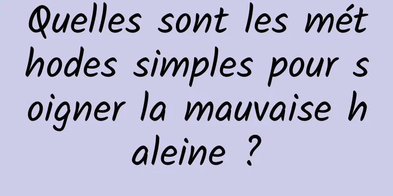 Quelles sont les méthodes simples pour soigner la mauvaise haleine ?