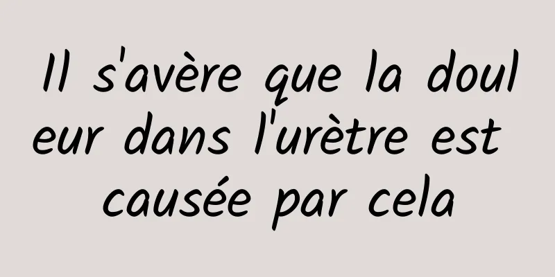 Il s'avère que la douleur dans l'urètre est causée par cela