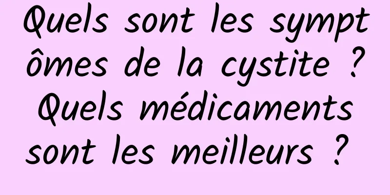 Quels sont les symptômes de la cystite ? Quels médicaments sont les meilleurs ? 