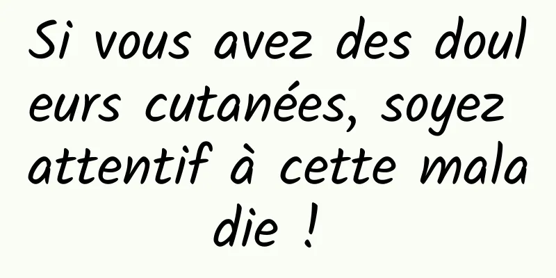 Si vous avez des douleurs cutanées, soyez attentif à cette maladie ! 