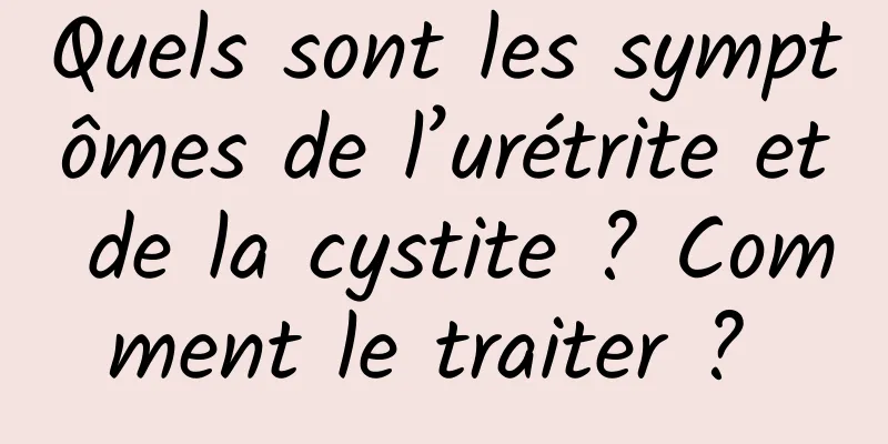 Quels sont les symptômes de l’urétrite et de la cystite ? Comment le traiter ? 