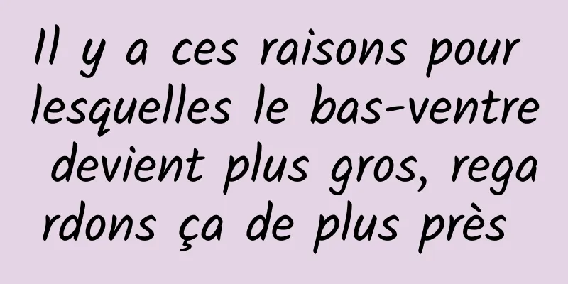 Il y a ces raisons pour lesquelles le bas-ventre devient plus gros, regardons ça de plus près 