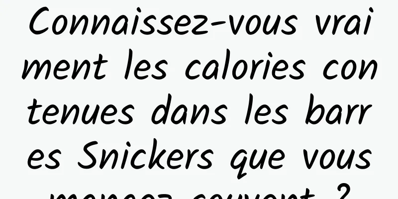 Connaissez-vous vraiment les calories contenues dans les barres Snickers que vous mangez souvent ? 