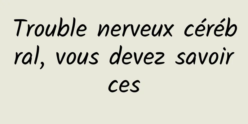 Trouble nerveux cérébral, vous devez savoir ces 