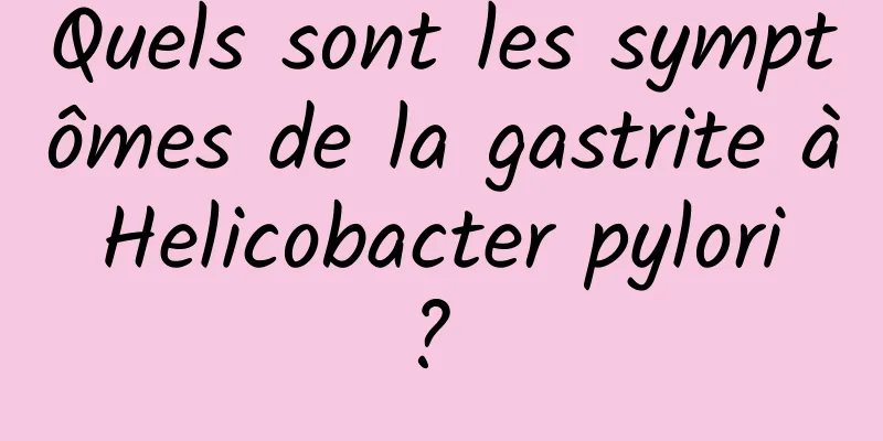 Quels sont les symptômes de la gastrite à Helicobacter pylori ? 