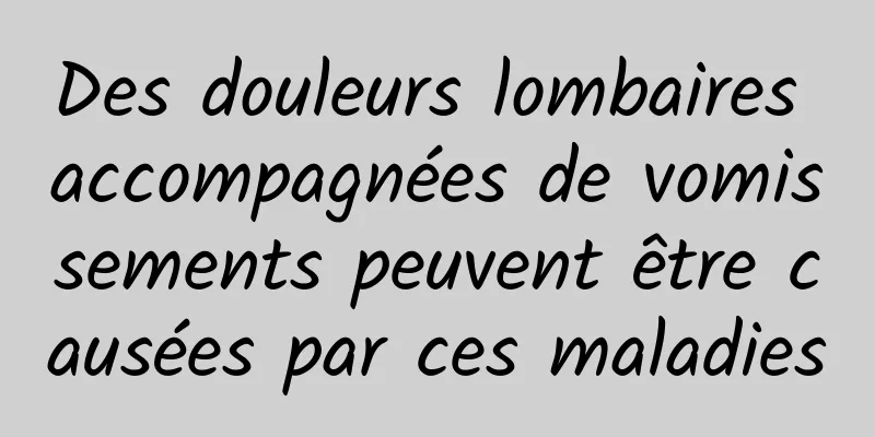 Des douleurs lombaires accompagnées de vomissements peuvent être causées par ces maladies