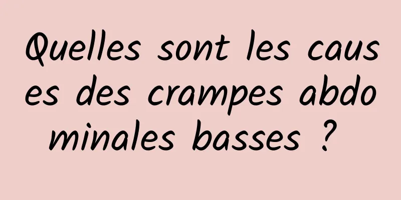 Quelles sont les causes des crampes abdominales basses ? 