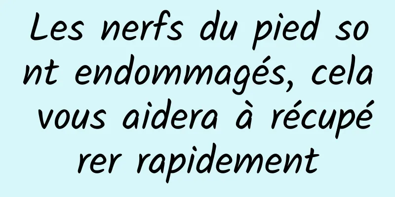 Les nerfs du pied sont endommagés, cela vous aidera à récupérer rapidement