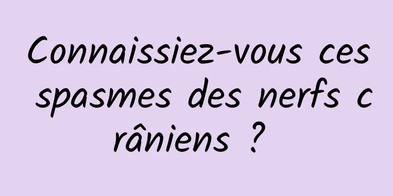 Connaissiez-vous ces spasmes des nerfs crâniens ? 