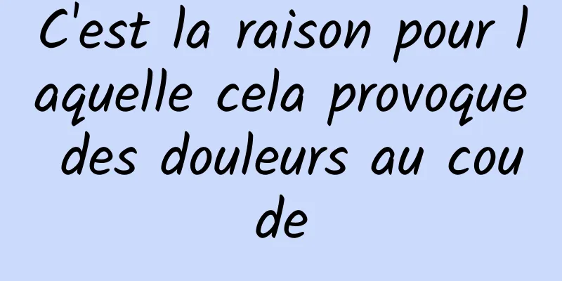 C'est la raison pour laquelle cela provoque des douleurs au coude