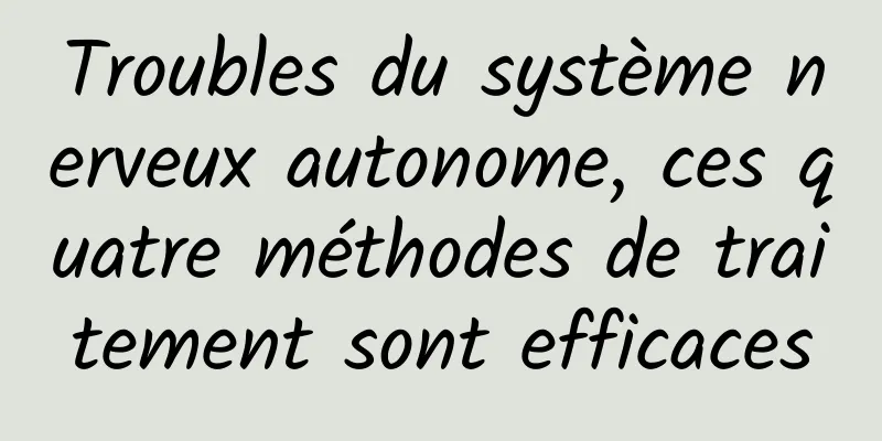 Troubles du système nerveux autonome, ces quatre méthodes de traitement sont efficaces