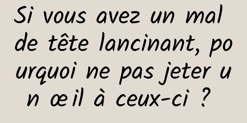 Si vous avez un mal de tête lancinant, pourquoi ne pas jeter un œil à ceux-ci ? 