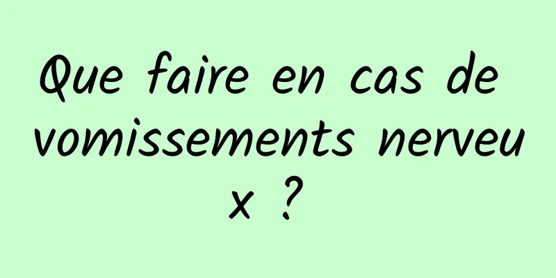 Que faire en cas de vomissements nerveux ? 