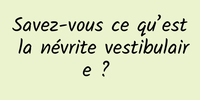 Savez-vous ce qu’est la névrite vestibulaire ? 