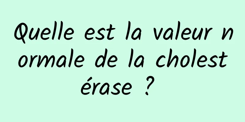 Quelle est la valeur normale de la cholestérase ? 