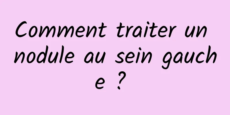 Comment traiter un nodule au sein gauche ? 