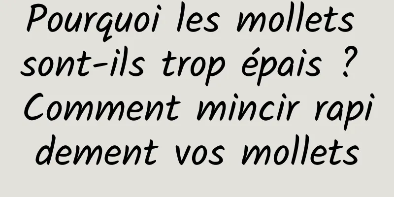 Pourquoi les mollets sont-ils trop épais ? Comment mincir rapidement vos mollets