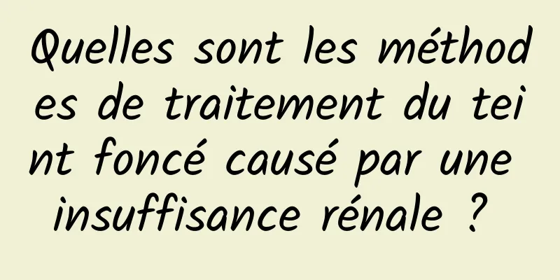 Quelles sont les méthodes de traitement du teint foncé causé par une insuffisance rénale ? 