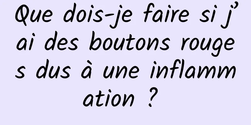 Que dois-je faire si j’ai des boutons rouges dus à une inflammation ? 