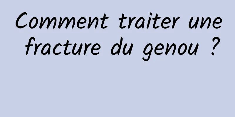 Comment traiter une fracture du genou ? 