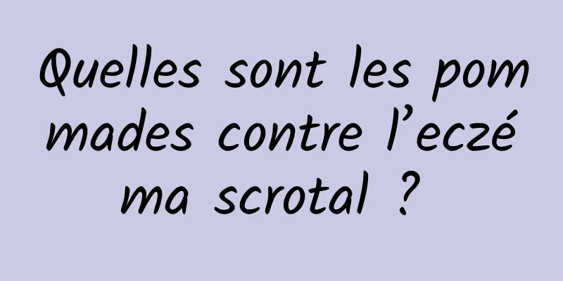 Quelles sont les pommades contre l’eczéma scrotal ? 