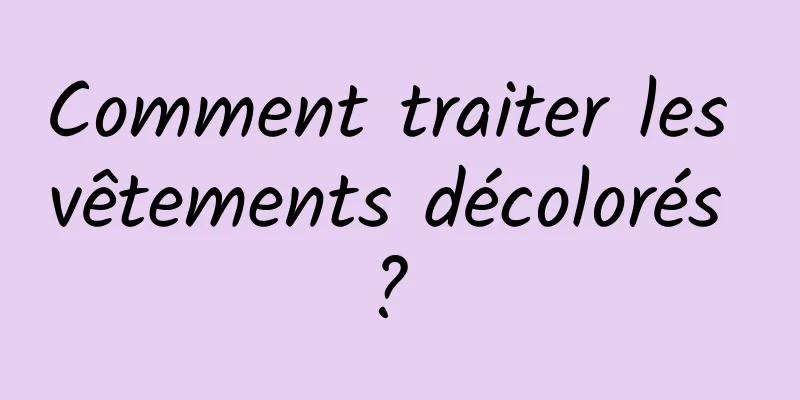 Comment traiter les vêtements décolorés ? 