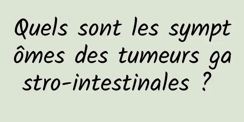 Quels sont les symptômes des tumeurs gastro-intestinales ? 