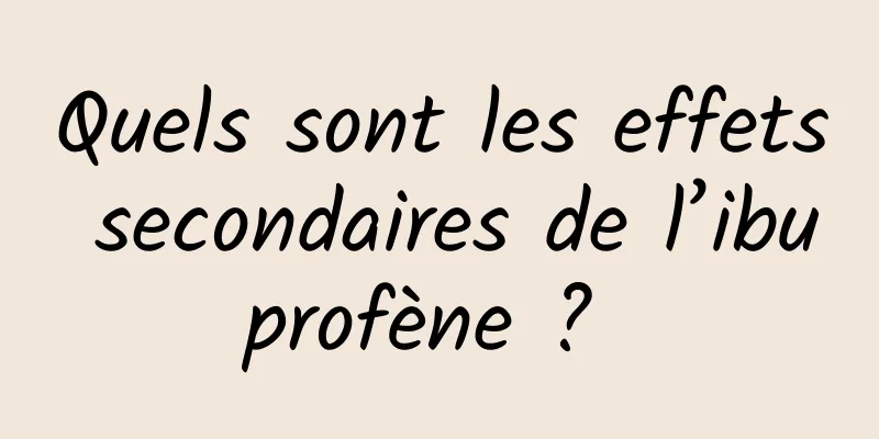 Quels sont les effets secondaires de l’ibuprofène ? 