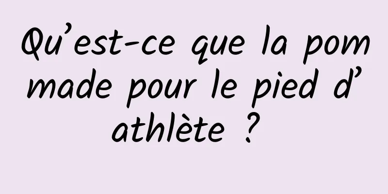 Qu’est-ce que la pommade pour le pied d’athlète ? 