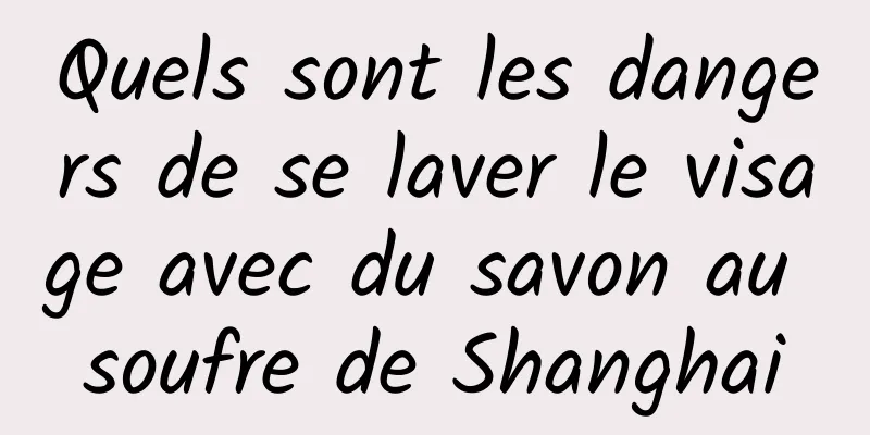 Quels sont les dangers de se laver le visage avec du savon au soufre de Shanghai