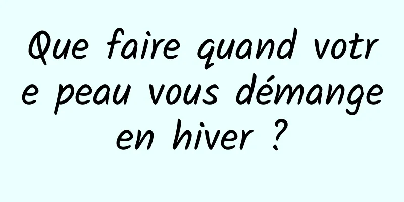 Que faire quand votre peau vous démange en hiver ? 